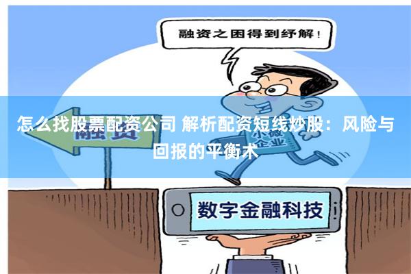 怎么找股票配资公司 解析配资短线炒股：风险与回报的平衡术