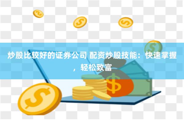 炒股比较好的证券公司 配资炒股技能：快速掌握，轻松致富