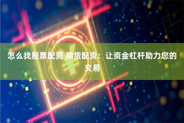 怎么找股票配资 期货配资：让资金杠杆助力您的交易