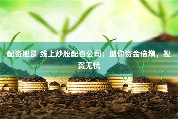配资股是 线上炒股配资公司：助你资金倍增，投资无忧