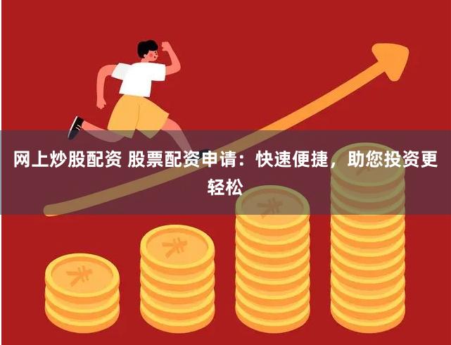网上炒股配资 股票配资申请：快速便捷，助您投资更轻松