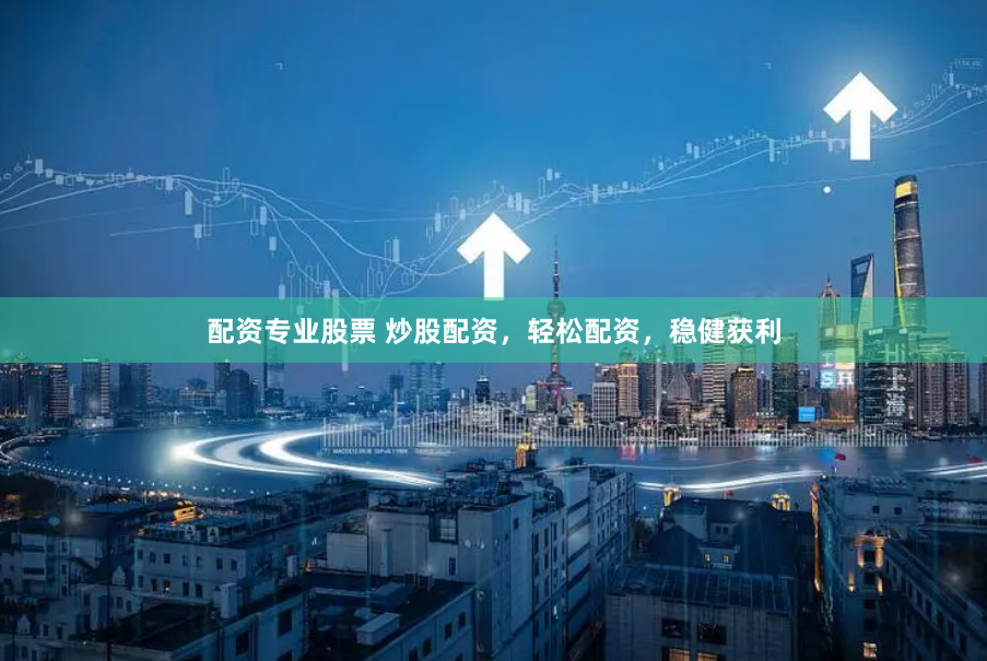 配资专业股票 炒股配资，轻松配资，稳健获利