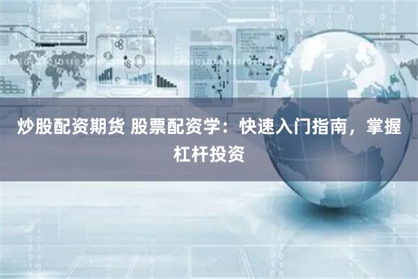 炒股配资期货 股票配资学：快速入门指南，掌握杠杆投资