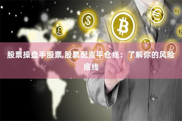 股票操盘手股票 股票配资平仓线：了解你的风险底线