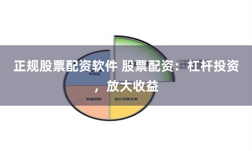 正规股票配资软件 股票配资：杠杆投资，放大收益