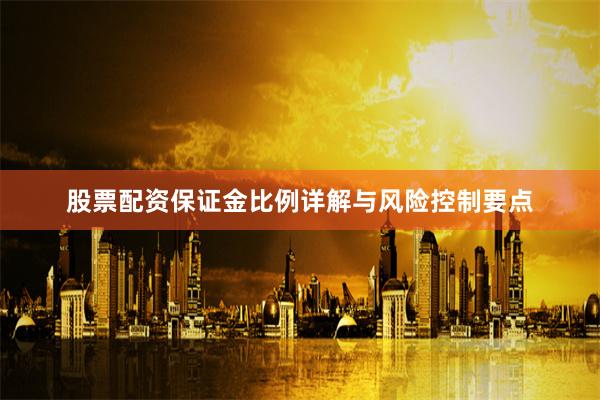股票配资保证金比例详解与风险控制要点
