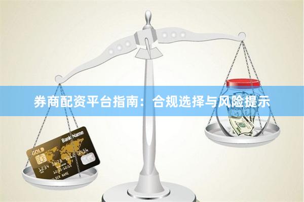 券商配资平台指南：合规选择与风险提示