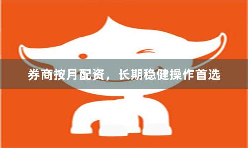 券商按月配资，长期稳健操作首选