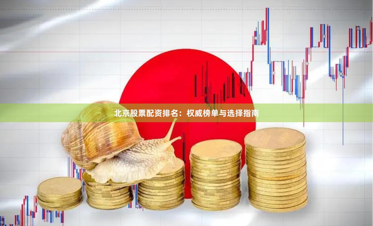 北京股票配资排名：权威榜单与选择指南