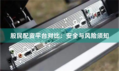 股民配资平台对比：安全与风险须知