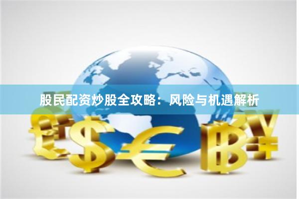 股民配资炒股全攻略：风险与机遇解析