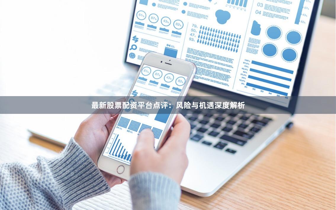 最新股票配资平台点评：风险与机遇深度解析