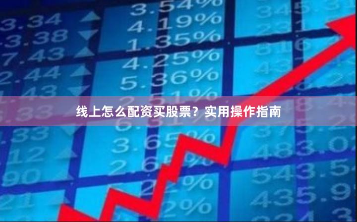 线上怎么配资买股票？实用操作指南