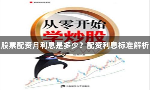 股票配资月利息是多少？配资利息标准解析