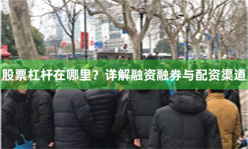 股票杠杆在哪里？详解融资融券与配资渠道