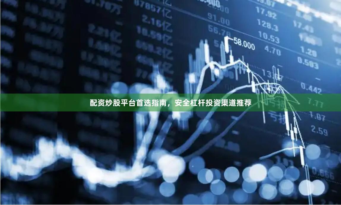 配资炒股平台首选指南，安全杠杆投资渠道推荐